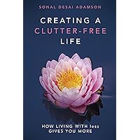 Creating A Clutter-Free Life: How Living With less Gives You MORE Creating A Clutter-Free Life: How Living With less Gives You MORE Kindle Paperback