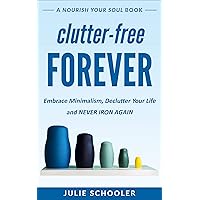 Clutter-Free Forever: Embrace Minimalism, Declutter Your Life and Never Iron Again (Nourish Your Soul) Clutter-Free Forever: Embrace Minimalism, Declutter Your Life and Never Iron Again (Nourish Your Soul) Kindle Paperback