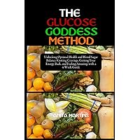 THE GLUCOSE GODDESS METHOD: Unlocking Optimal Health and Blood Sugar Balance, Cutting Cravings, Getting Your Energy Back, and Feeling Amazing, with a 4-Week Guide THE GLUCOSE GODDESS METHOD: Unlocking Optimal Health and Blood Sugar Balance, Cutting Cravings, Getting Your Energy Back, and Feeling Amazing, with a 4-Week Guide Paperback Kindle