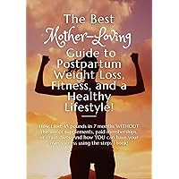 The Best Mother-Loving Guide to Postpartum Weight Loss, Fitness, & a Healthy Lifestyle!: How I lost 45 lbs in 7 months WITHOUT the use of supplements, paid memberships, or crash diets.
