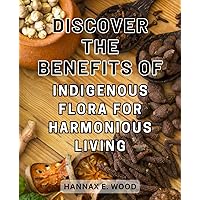 Discover the Benefits of Indigenous Flora for Harmonious Living: Discover the Secrets of Native Medicinal Plants: Craft Powerful Herbal Remedies with Homegrown Goodness