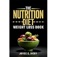 THE NUTRITION DIET WEIGHT LOSS BOOK : The Ultimate Guide To Healthy Eating For Lasting Weight Reduction