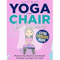 Yoga on the Chair for Seniors: Maintaining Balance and Health Without Leaving Your Chair Yoga on the Chair for Seniors: Maintaining Balance and Health Without Leaving Your Chair Kindle Paperback