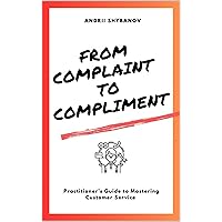 From Complaint to Compliment: A Guide to Mastering Complaints, Feedback, and Enquiries Across All Channels for Customer Support Professionals
