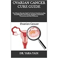 OVARIAN CANCER CURE GUIDE : The Ultimate Remedy Guide For Patients On Understanding Everything About The Causes, Symptoms, Treatments, Preventions And How To Recover OVARIAN CANCER CURE GUIDE : The Ultimate Remedy Guide For Patients On Understanding Everything About The Causes, Symptoms, Treatments, Preventions And How To Recover Kindle Paperback