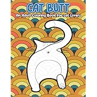 Cat Butt An Adult Coloring Book For Cat Lovers: A Hilarious Fun Coloring Gift Book for Cat Lovers & Adults Relaxation with Stress Relieving Cat Butts ... Coloring Book for man, women ,girls and boys