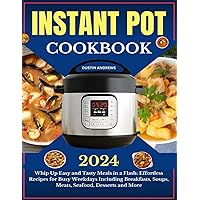 Instant Pot Cookbook 2024: Whip Up Easy and Tasty Meals in a Flash: Effortless Recipes for Busy Weekdays Including Breakfasts, Soups, Meats, Seafood, Desserts and More