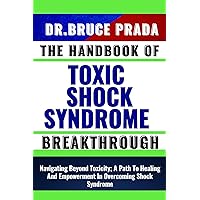 THE HANDBOOK OF TOXIC SHOCK SYNDROME BREAKTHROUGH: Navigating Beyond Toxicity; A Path To Healing And Empowerment In Overcoming Shock Syndrome THE HANDBOOK OF TOXIC SHOCK SYNDROME BREAKTHROUGH: Navigating Beyond Toxicity; A Path To Healing And Empowerment In Overcoming Shock Syndrome Kindle Paperback