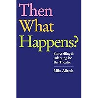 Then What Happens?: Storytelling and Adapting for the Theatre Then What Happens?: Storytelling and Adapting for the Theatre Kindle Paperback