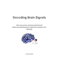 Decoding Brain Signals: How to process, analyze and interpret electroencephalographic signals of subjects with epilepsy (Italian Edition)