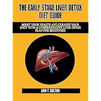 THE EARLY STAGE LIVER DETOX DIET GUIDE: Boost Your Health and Cleanse Your Body with a Comprehensive Liver Detox Plan for Beginners (THE LIVER HEALTH CLINIC)