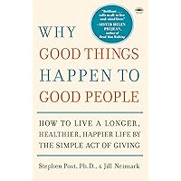 Why Good Things Happen to Good People: How to Live a Longer, Healthier, Happier Life by the Simple Act of Giving Why Good Things Happen to Good People: How to Live a Longer, Healthier, Happier Life by the Simple Act of Giving Paperback Kindle Hardcover