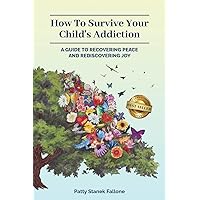 How To Survive Your Child's Addiction: A Guide To Recovering Peace And Rediscovering Joy How To Survive Your Child's Addiction: A Guide To Recovering Peace And Rediscovering Joy Paperback Kindle Hardcover