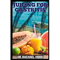 JUICING FOR GASTRITIS: How to Permanently Get Rid of Gastritis Naturally With Over 30 Powerful Juice Recipes and Healthy Home Remedies JUICING FOR GASTRITIS: How to Permanently Get Rid of Gastritis Naturally With Over 30 Powerful Juice Recipes and Healthy Home Remedies Paperback Kindle Hardcover