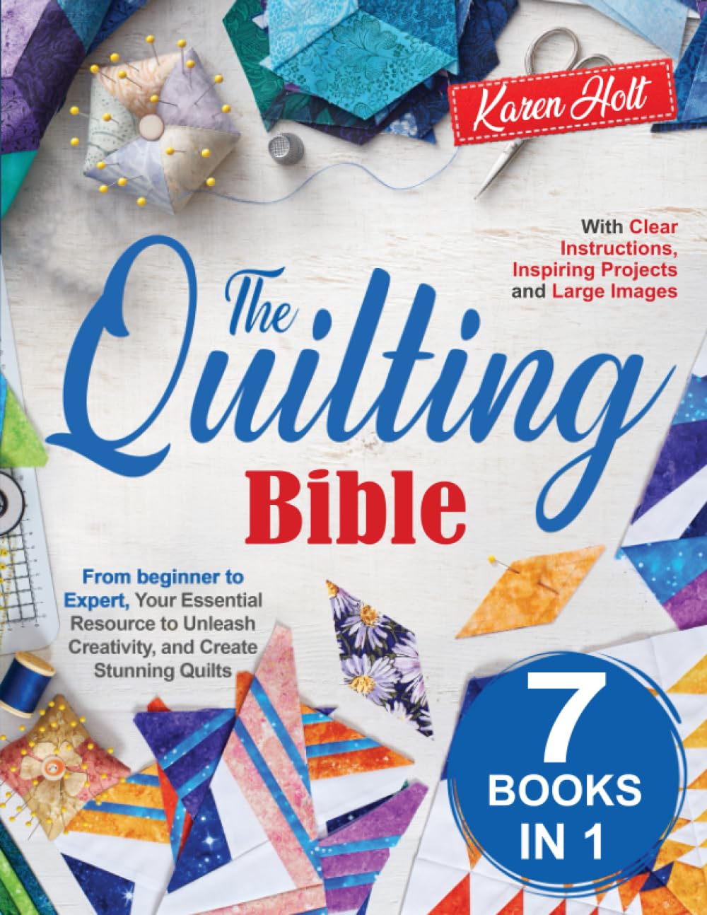 The Quilting Bible: From Beginner to Expert, Your Essential Resource to Unleash Creativity and Create Stunning Quilts. With Clear Instructions, Inspiring Projects and Large Images