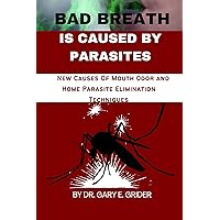 Bad Breath Is Caused By Parasites: New Causes Of Mouth Odor and Home Parasite Elimination Techniques Bad Breath Is Caused By Parasites: New Causes Of Mouth Odor and Home Parasite Elimination Techniques Kindle Paperback