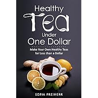 Healthy Tea Under One Dollar: Make Your Own Healthy Teas for Less than a Dollar Healthy Tea Under One Dollar: Make Your Own Healthy Teas for Less than a Dollar Kindle