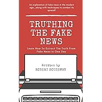 Truthing The Fake News: Learn How To Extract The Truth From Fake News In One Day