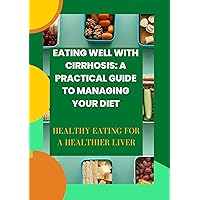 Eating Well with Cirrhosis: A Practical Guide to Managing Your Diet: Healthy Eating for a Healthier Liver Eating Well with Cirrhosis: A Practical Guide to Managing Your Diet: Healthy Eating for a Healthier Liver Kindle Paperback