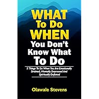 WHAT To Do, WHEN You Don’t Know What To Do: 5 Things To Do When You Are Emotionally Drained, Mentally Depressed, And Spiritually Deflated! WHAT To Do, WHEN You Don’t Know What To Do: 5 Things To Do When You Are Emotionally Drained, Mentally Depressed, And Spiritually Deflated! Kindle Paperback