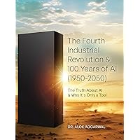 The Fourth Industrial Revolution & 100 Years of AI (1950-2050): The Truth About AI & Why It's Only a Tool The Fourth Industrial Revolution & 100 Years of AI (1950-2050): The Truth About AI & Why It's Only a Tool Kindle Hardcover Paperback