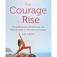 The Courage to Rise: Using Movement, Mindfulness, and Healing Foods to Triumph over Trauma The Courage to Rise: Using Movement, Mindfulness, and Healing Foods to Triumph over Trauma Paperback Kindle Audible Audiobook Audio CD