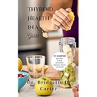 Thyroid Health in a Glass: Delicious Smoothie Recipes for the Middle-Aged to help improve Thyroid Function, Lose Weight, and Gain energy. Thyroid Health in a Glass: Delicious Smoothie Recipes for the Middle-Aged to help improve Thyroid Function, Lose Weight, and Gain energy. Kindle Paperback