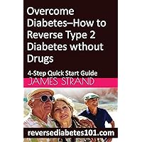 Overcome Diabetes--How to Reverse Type 2 Diabetes without Drugs: 4-Step Quick Start Guide Overcome Diabetes--How to Reverse Type 2 Diabetes without Drugs: 4-Step Quick Start Guide Paperback Kindle