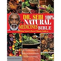 DR. SEBI 100% NATURAL MEDICINES BIBLE: Unlocking Nature’s Power. Ultimate Guide To Dr. Sebi Encyclopedia Of Herbs And Herbal Remedies For General Well-Being DR. SEBI 100% NATURAL MEDICINES BIBLE: Unlocking Nature’s Power. Ultimate Guide To Dr. Sebi Encyclopedia Of Herbs And Herbal Remedies For General Well-Being Kindle Paperback