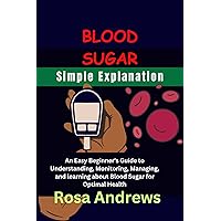 BLOOD SUGAR SIMPLE EXPLANATION: An Easy Beginner's Guide to Understanding, Monitoring, Managing, and learning about Blood Sugar for Optimal Health BLOOD SUGAR SIMPLE EXPLANATION: An Easy Beginner's Guide to Understanding, Monitoring, Managing, and learning about Blood Sugar for Optimal Health Kindle Paperback