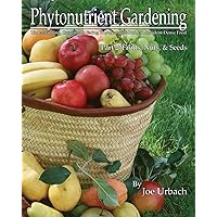 Phytonutrient Gardening - Part 2 Fruits, Nuts and Seeds: Understanding, Growing and Eating Phytonutrient-Rich, Antioxidant-Dense Food (Volume 2)