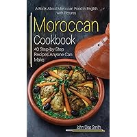 Moroccan Cookbook: A Book About Moroccan Food in English with Pictures of Each Recipe. 40 Step-by-Step Recipes Anyone Can Make.