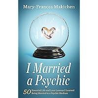 I Married a Psychic: 50 Essential Life and Love Lessons I Learned Being Married to a Psychic Medium I Married a Psychic: 50 Essential Life and Love Lessons I Learned Being Married to a Psychic Medium Kindle Audible Audiobook Paperback