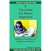 Smoothies For Better Digestion: Healing smoothies for digestive problems. Delicious remedies for common gut issues. Smoothie therapy for digestive problems. (Secrets of Medical Smoothies) Smoothies For Better Digestion: Healing smoothies for digestive problems. Delicious remedies for common gut issues. Smoothie therapy for digestive problems. (Secrets of Medical Smoothies) Kindle Paperback