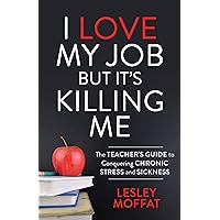 I Love My Job But It’s Killing Me: The Teacher’s Guide to Conquering Chronic Stress and Sickness I Love My Job But It’s Killing Me: The Teacher’s Guide to Conquering Chronic Stress and Sickness Paperback Audible Audiobook Kindle