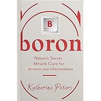 Boron: Nature's Secret Miracle Cure for Ailments and Inflammations (Vitamins and Supplements for Alternative Medicine) Boron: Nature's Secret Miracle Cure for Ailments and Inflammations (Vitamins and Supplements for Alternative Medicine) Kindle Paperback