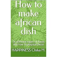 How to make african dish: 26 different types of foods and how to prepare those How to make african dish: 26 different types of foods and how to prepare those Kindle Paperback