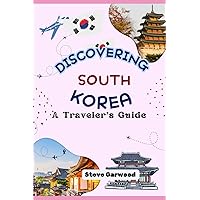 Discovering South Korea: A Traveler's Guide: A Step By Step Through Out Guide For South Korea Exploration, Travel And Holidays Discovering South Korea: A Traveler's Guide: A Step By Step Through Out Guide For South Korea Exploration, Travel And Holidays Paperback Kindle Hardcover
