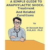 A Simple Guide to Anaphylactic Shock, Treatment and Related Diseases (A Simple Guide to Medical Conditions) A Simple Guide to Anaphylactic Shock, Treatment and Related Diseases (A Simple Guide to Medical Conditions) Kindle