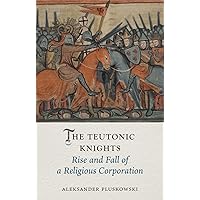 The Teutonic Knights: Rise and Fall of a Religious Corporation (Medieval Lives) The Teutonic Knights: Rise and Fall of a Religious Corporation (Medieval Lives) Hardcover Kindle