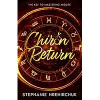 Chiron Return: The Key to Healing Your Past, Creating Your Future and Mastering Midlife