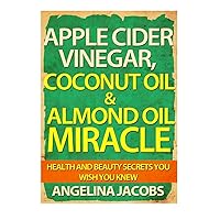 Apple Cider Vinegar, Coconut Oil & Almond Oil Miracle: Health and Beauty Secrets You Wish You Knew Apple Cider Vinegar, Coconut Oil & Almond Oil Miracle: Health and Beauty Secrets You Wish You Knew Paperback Audible Audiobook