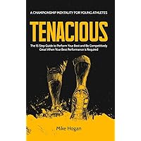 Tenacious - A Championship Mentality for Young Athletes: The 15 Step Guide to Perform your Best and be Competitively Great when your Best Performance is Required