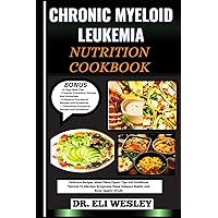 CHRONIC MYELOID LEUKEMIA NUTRITION COOKBOOK: Delicious Recipes, Meals Plans, Expert Tips And Guidelines Tailored To Alleviate Symptoms, Pains, Enhance Health, And Boost Quality Of Life
