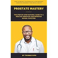 Prostate Mastery: The Step-by-Step Guide to a Healthy Prostate and Improved Sexual Function