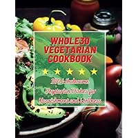 Whole30 Vegetarian Cookbook : 100 Wholesome Vegetarian Dishes for Nourishment and Wellness Whole30 Vegetarian Cookbook : 100 Wholesome Vegetarian Dishes for Nourishment and Wellness Kindle Hardcover Paperback