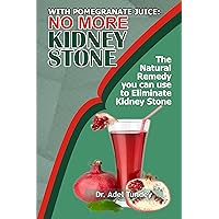 With Pomegranate Juice: No more Kidney Stone: The Natural Remedy you can use to Eliminate Kidney Stone With Pomegranate Juice: No more Kidney Stone: The Natural Remedy you can use to Eliminate Kidney Stone Kindle Paperback