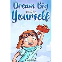 Dream Big and Be Yourself: A Collection of Inspiring Stories for Boys about Self-Esteem, Confidence, Courage, and Friendship (Motivational Books for Children)