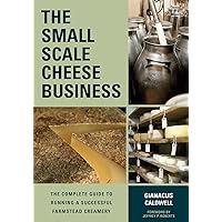 The Small-Scale Cheese Business: The Complete Guide to Running a Successful Farmstead Creamery The Small-Scale Cheese Business: The Complete Guide to Running a Successful Farmstead Creamery Paperback