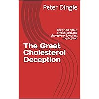 The Great Cholesterol Deception: The truth about cholesterol and cholesterol lowering medication